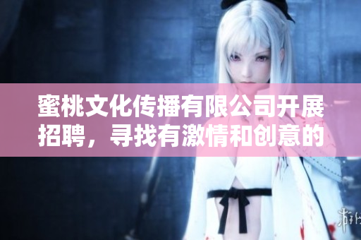 蜜桃文化傳播有限公司開展招聘，尋找有激情和創(chuàng)意的人才
