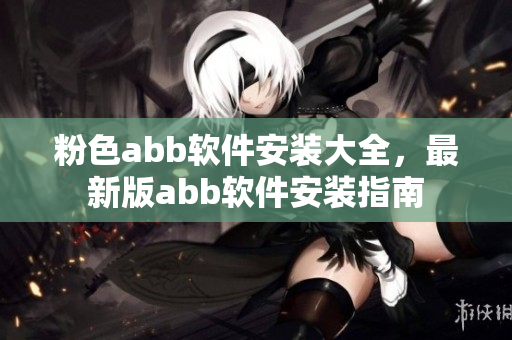 粉色abb軟件安裝大全，最新版abb軟件安裝指南