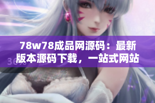 78w78成品網(wǎng)源碼：最新版本源碼下載，一站式網(wǎng)站成品源碼交易平臺(tái)