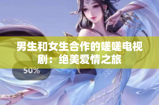 男生和女生合作的嗟嗟電視?。航^美愛情之旅