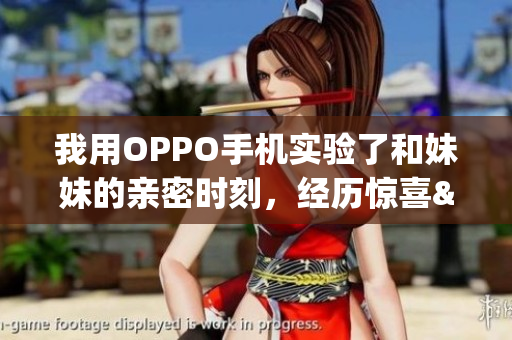 我用OPPO手機(jī)實(shí)驗(yàn)了和妹妹的親密時(shí)刻，經(jīng)歷驚喜&挑戰(zhàn)