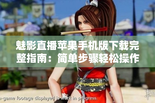 魅影直播蘋(píng)果手機(jī)版下載完整指南：簡(jiǎn)單步驟輕松操作