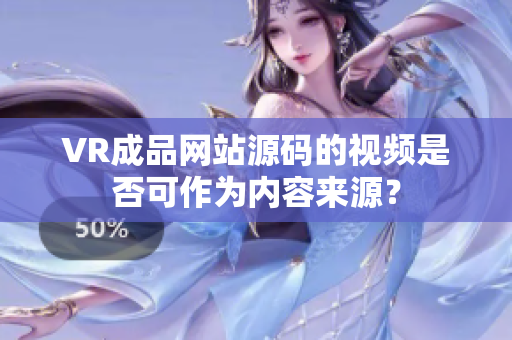 VR成品網(wǎng)站源碼的視頻是否可作為內(nèi)容來(lái)源？