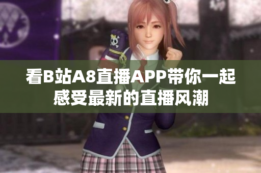 看B站A8直播APP帶你一起感受最新的直播風(fēng)潮