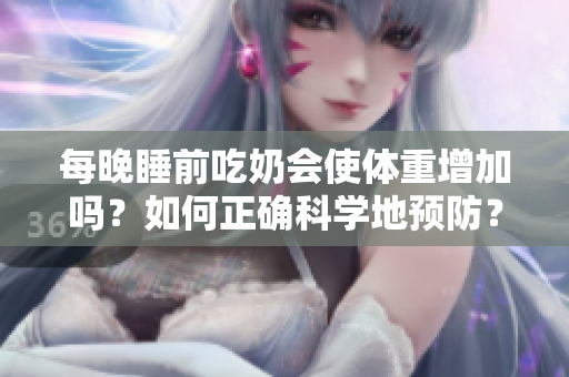 每晚睡前吃奶會(huì)使體重增加嗎？如何正確科學(xué)地預(yù)防？