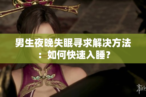 男生夜晚失眠尋求解決方法：如何快速入睡？