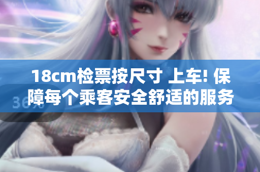 18cm檢票按尺寸 上車! 保障每個(gè)乘客安全舒適的服務(wù)