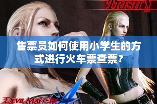 售票員如何使用小學生的方式進行火車票查票？