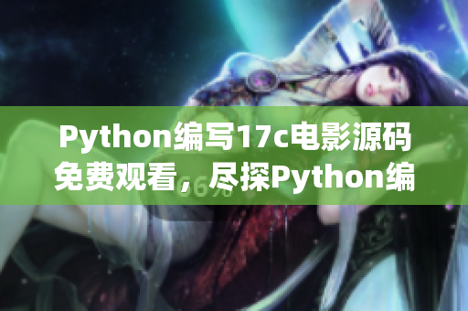 Python編寫(xiě)17c電影源碼免費(fèi)觀看，盡探Python編寫(xiě)的17c電影源碼免費(fèi)觀看