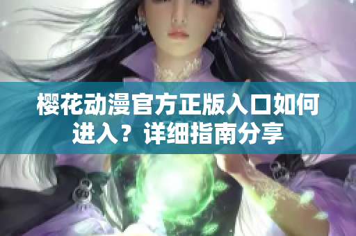 櫻花動漫官方正版入口如何進入？詳細(xì)指南分享