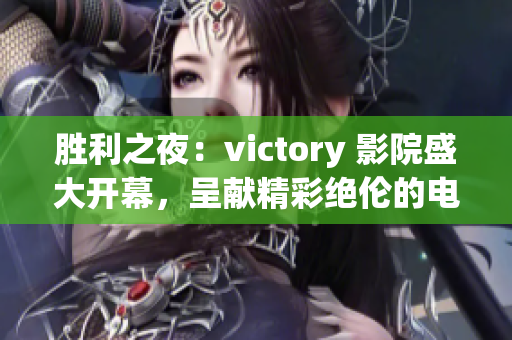 勝利之夜：victory 影院盛大開(kāi)幕，呈獻(xiàn)精彩絕倫的電影放映盛宴