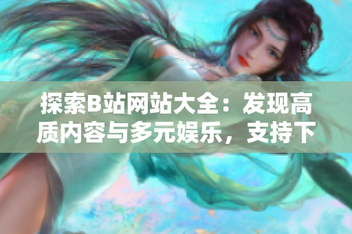 探索B站網(wǎng)站大全：發(fā)現(xiàn)高質(zhì)內(nèi)容與多元娛樂，支持下載觀看