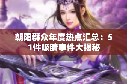朝陽群眾年度熱點匯總：51件吸睛事件大揭秘