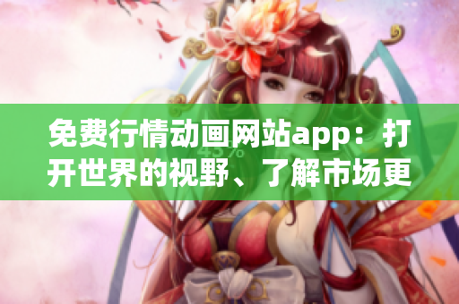 免費(fèi)行情動(dòng)畫網(wǎng)站app：打開世界的視野、了解市場(chǎng)更新