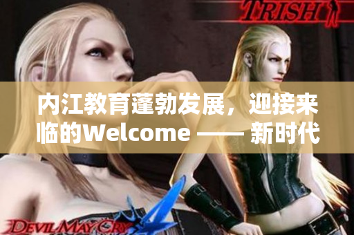 內(nèi)江教育蓬勃發(fā)展，迎接來臨的Welcome —— 新時代教育事業(yè)的新篇章