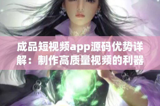 成品短視頻app源碼優(yōu)勢詳解：制作高質(zhì)量視頻的利器