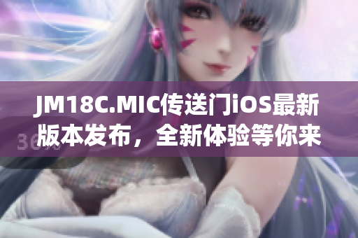 JM18C.MIC傳送門iOS最新版本發(fā)布，全新體驗等你來探索