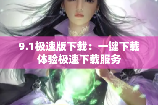 9.1極速版下載：一鍵下載體驗極速下載服務(wù)