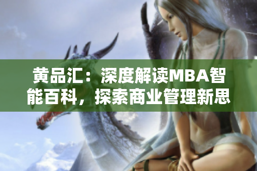 黃品匯：深度解讀MBA智能百科，探索商業(yè)管理新思維