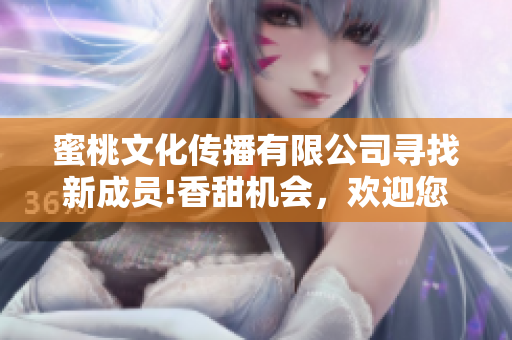 蜜桃文化傳播有限公司尋找新成員!香甜機(jī)會(huì)，歡迎您加入!