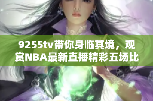 9255tv帶你身臨其境，觀賞NBA最新直播精彩五場(chǎng)比賽