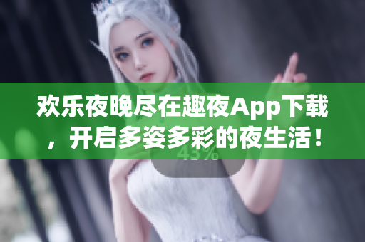 歡樂夜晚盡在趣夜App下載，開啟多姿多彩的夜生活！