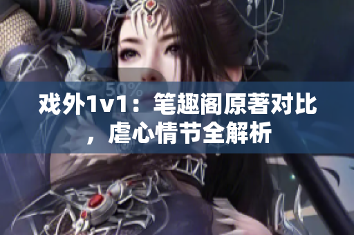 戲外1v1：筆趣閣原著對比，虐心情節(jié)全解析