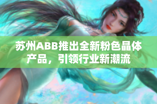 蘇州ABB推出全新粉色晶體產(chǎn)品，引領(lǐng)行業(yè)新潮流
