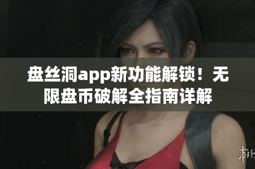 盤(pán)絲洞app新功能解鎖！無(wú)限盤(pán)幣破解全指南詳解
