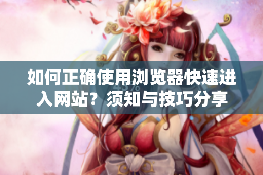 如何正確使用瀏覽器快速進(jìn)入網(wǎng)站？須知與技巧分享