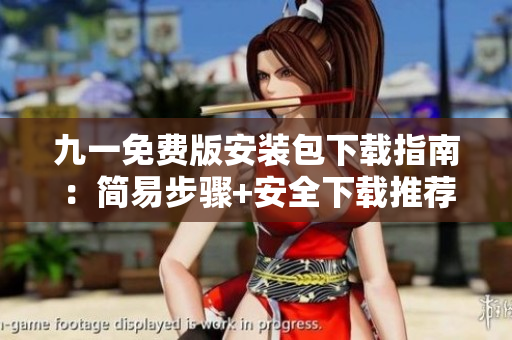 九一免費(fèi)版安裝包下載指南：簡(jiǎn)易步驟+安全下載推薦+常見(jiàn)問(wèn)題解答