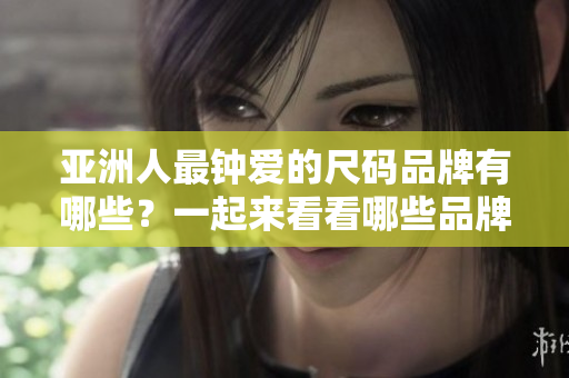 亞洲人最鐘愛的尺碼品牌有哪些？一起來看看哪些品牌最受歡迎吧!