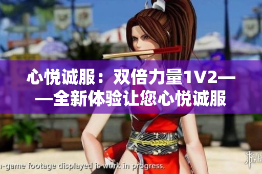心悅誠服：雙倍力量1V2——全新體驗讓您心悅誠服