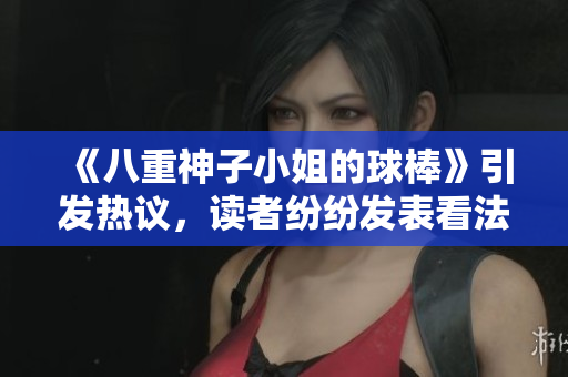 《八重神子小姐的球棒》引發(fā)熱議，讀者紛紛發(fā)表看法