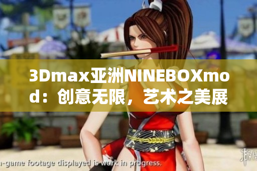 3Dmax亞洲NINEBOXmod：創(chuàng)意無(wú)限，藝術(shù)之美展現(xiàn)無(wú)限Potential