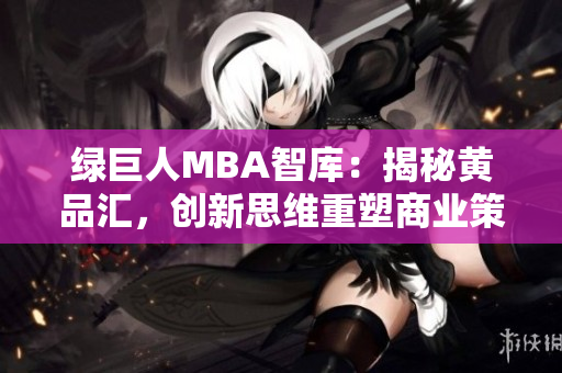 綠巨人MBA智庫：揭秘黃品匯，創(chuàng)新思維重塑商業(yè)策略