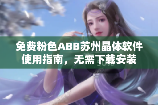 免費粉色ABB蘇州晶體軟件使用指南，無需下載安裝