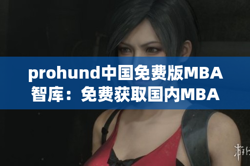 prohund中國免費版MBA智庫：免費獲取國內(nèi)MBA資源的最佳選擇