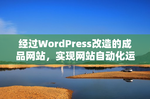 經(jīng)過WordPress改造的成品網(wǎng)站，實(shí)現(xiàn)網(wǎng)站自動化運(yùn)營