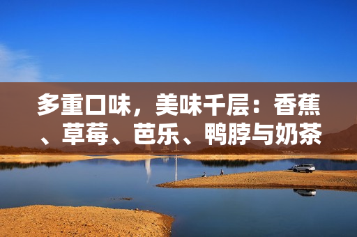 多重口味，美味千層：香蕉、草莓、芭樂、鴨脖與奶茶 
