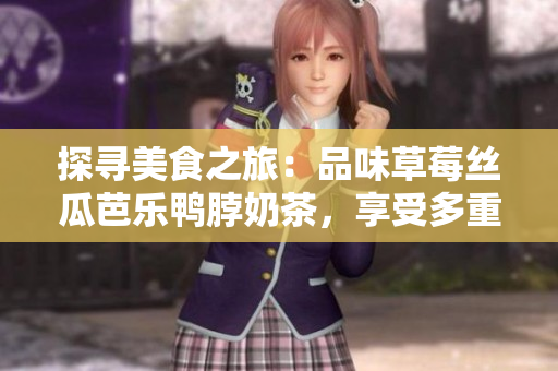 探尋美食之旅：品味草莓絲瓜芭樂鴨脖奶茶，享受多重味蕾體驗