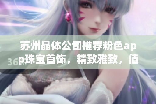 蘇州晶體公司推薦粉色app珠寶首飾，精致雅致，值得擁有