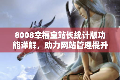 8008幸福寶站長統(tǒng)計版功能詳解，助力網(wǎng)站管理提升效率