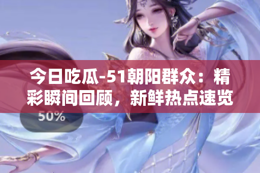 今日吃瓜-51朝陽群眾：精彩瞬間回顧，新鮮熱點(diǎn)速覽