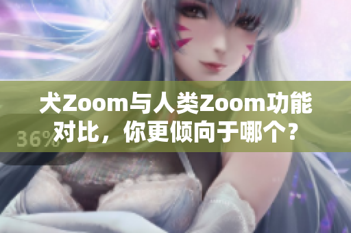 犬Zoom與人類Zoom功能對比，你更傾向于哪個？