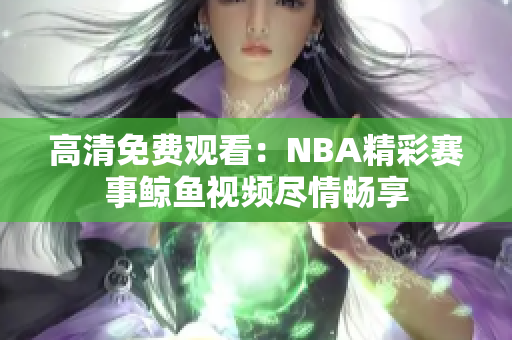 高清免費(fèi)觀看：NBA精彩賽事鯨魚(yú)視頻盡情暢享