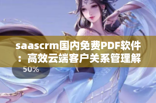 saascrm國(guó)內(nèi)免費(fèi)PDF軟件：高效云端客戶關(guān)系管理解決方案