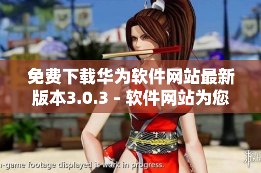 免費(fèi)下載華為軟件網(wǎng)站最新版本3.0.3 - 軟件網(wǎng)站為您提供最新版本的免費(fèi)下載