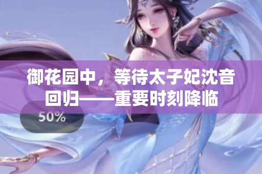 御花園中，等待太子妃沈音回歸——重要時刻降臨
