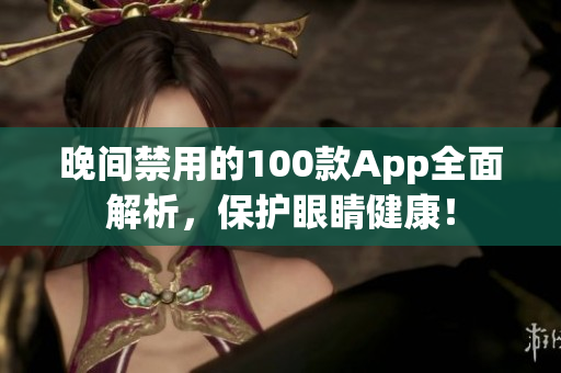 晚間禁用的100款App全面解析，保護眼睛健康！